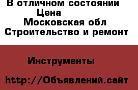 В отличном состоянии › Цена ­ 5 500 - Московская обл. Строительство и ремонт » Инструменты   